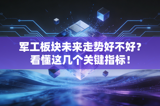 军工板块未来走势好不好？看懂这几个关键指标！