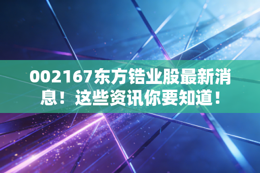 002167东方锆业股最新消息！这些资讯你要知道！