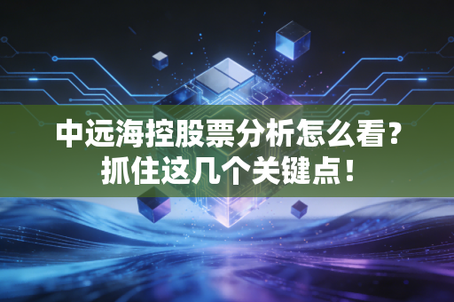 中远海控股票分析怎么看？抓住这几个关键点！