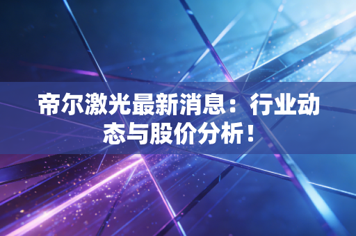 帝尔激光最新消息:行业动态与股价分析!