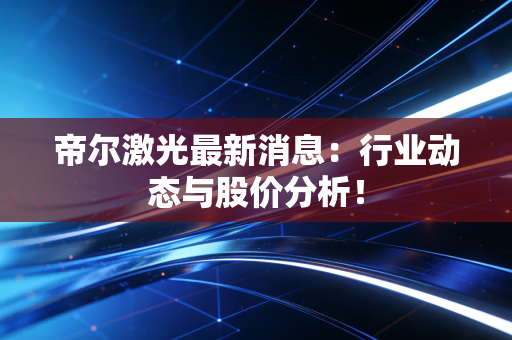 帝尔激光最新消息:行业动态与股价分析!