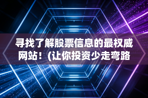 寻找了解股票信息的最权威网站!(让你投资少走弯路)