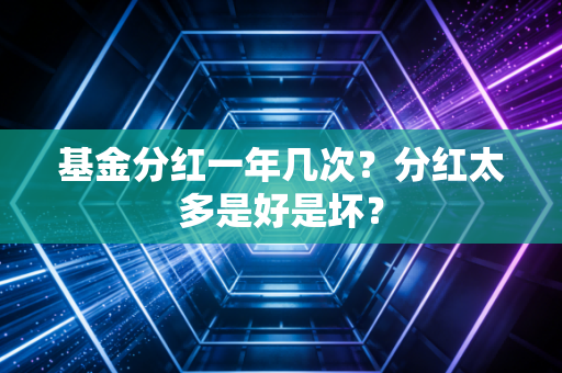 基金分红一年几次？分红太多是好是坏？