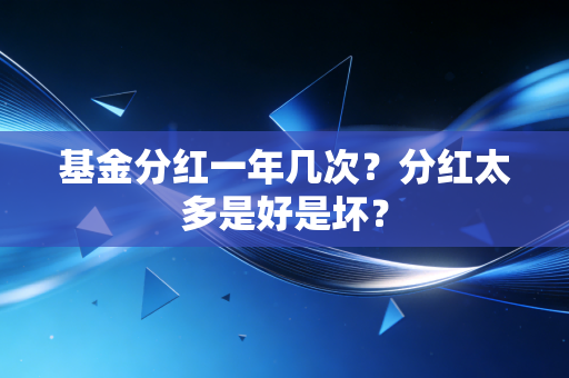 基金分红一年几次？分红太多是好是坏？