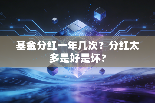 基金分红一年几次？分红太多是好是坏？