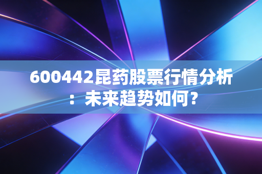 600442昆药股票行情分析：未来趋势如何？