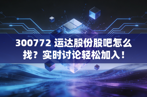 300772 运达股份股吧怎么找?实时讨论轻松加入!