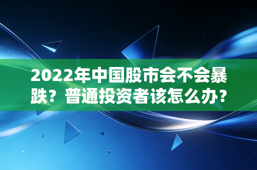 2022年中国股市会不会暴跌?普通投资者该怎么办?