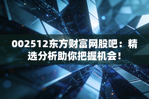002512东方财富网股吧：精选分析助你把握机会！