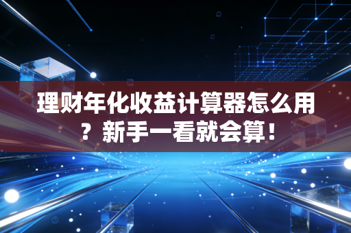 理财年化收益计算器怎么用？新手一看就会算！