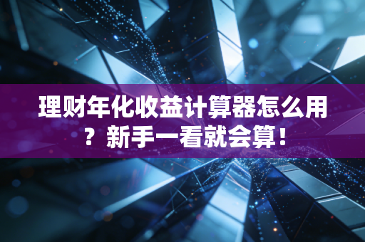 理财年化收益计算器怎么用？新手一看就会算！
