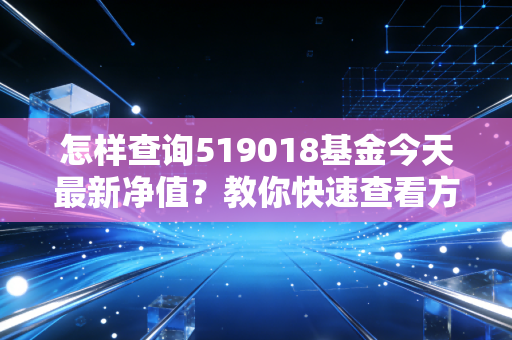 怎样查询519018基金今天最新净值？教你快速查看方法！