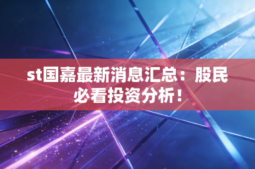 st国嘉最新消息汇总:股民必看投资分析!