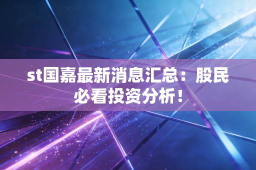 st国嘉最新消息汇总：股民必看投资分析！