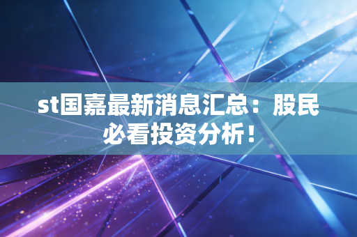 st国嘉最新消息汇总:股民必看投资分析!
