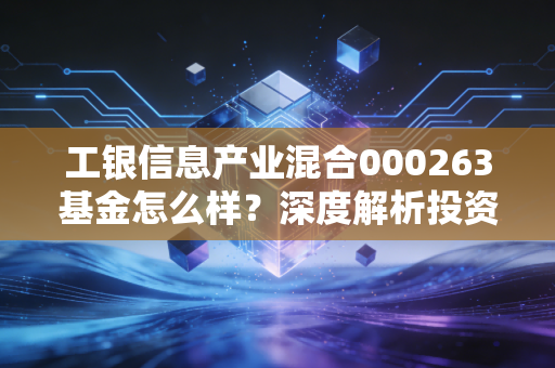 工银信息产业混合000263基金怎么样？深度解析投资策略！