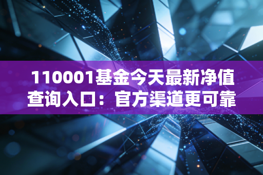 110001基金今天最新净值查询入口:官方渠道更可靠!