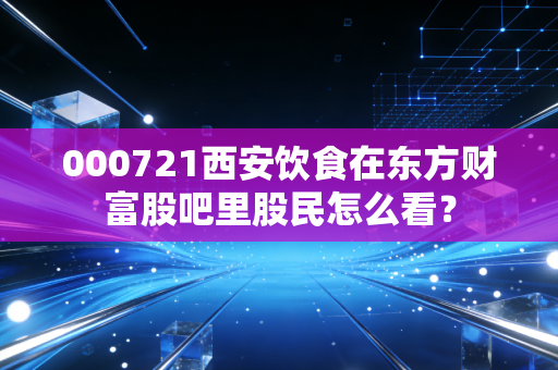 000721西安饮食在东方财富股吧里股民怎么看？