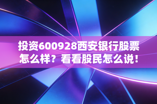 投资600928西安银行股票怎么样？看看股民怎么说！