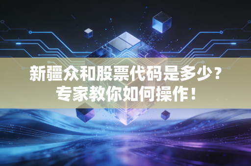 新疆众和股票代码是多少？专家教你如何操作！