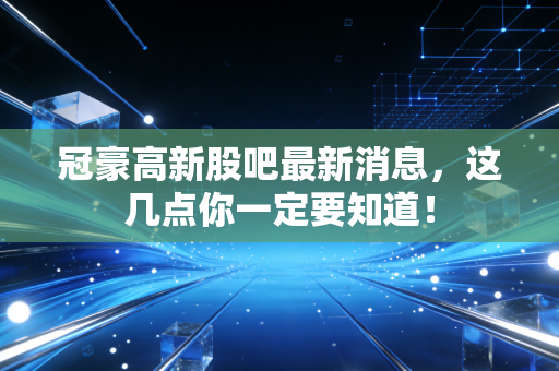 冠豪高新股吧最新消息，这几点你一定要知道！