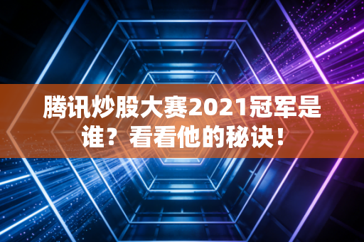 腾讯炒股大赛2021冠军是谁？看看他的秘诀！
