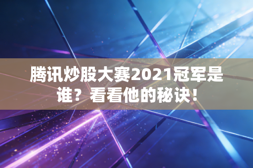 腾讯炒股大赛2021冠军是谁？看看他的秘诀！