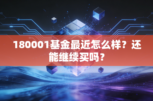 180001基金最近怎么样?还能继续买吗?