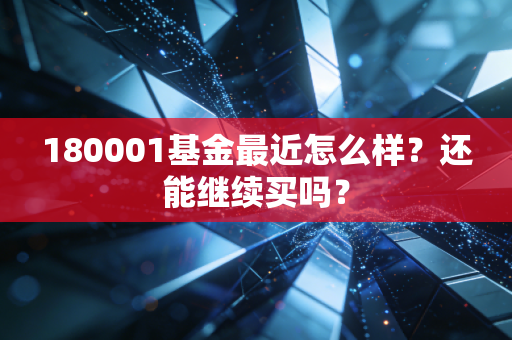 180001基金最近怎么样?还能继续买吗?