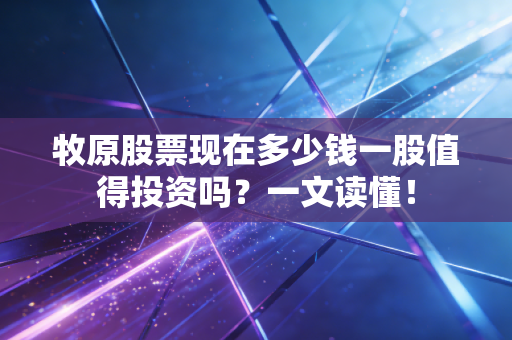 牧原股票现在多少钱一股值得投资吗？一文读懂！