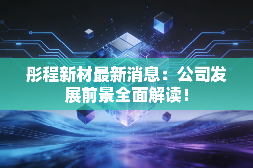 彤程新材最新消息:公司发展前景全面解读!