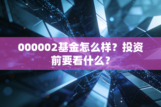000002基金怎么样?投资前要看什么?