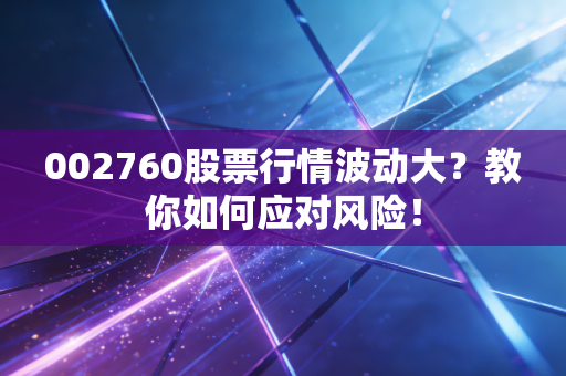 002760股票行情波动大？教你如何应对风险！