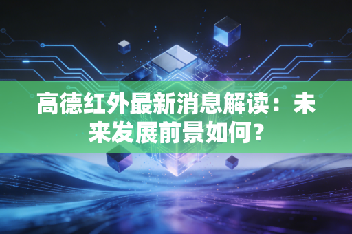 高德红外最新消息解读：未来发展前景如何？