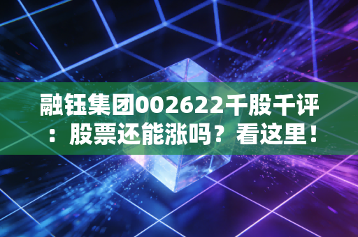 融钰集团002622千股千评：股票还能涨吗？看这里！
