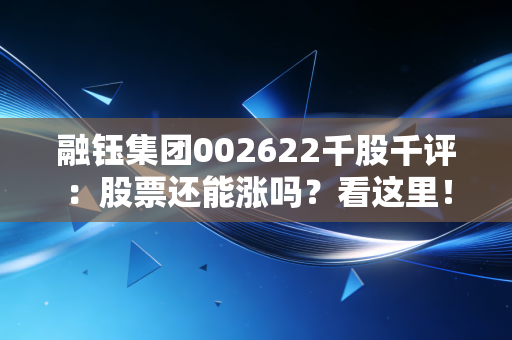 融钰集团002622千股千评：股票还能涨吗？看这里！