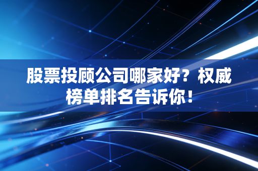 股票投顾公司哪家好？权威榜单排名告诉你！