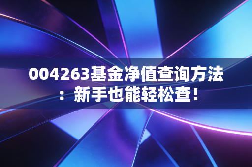 004263基金净值查询方法：新手也能轻松查！