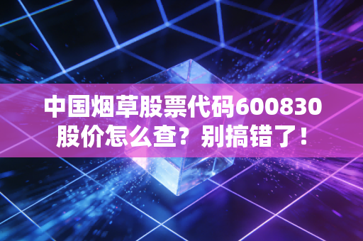 中国烟草股票代码600830股价怎么查？别搞错了！
