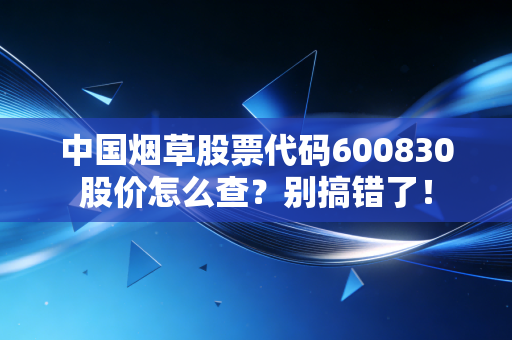 中国烟草股票代码600830股价怎么查？别搞错了！