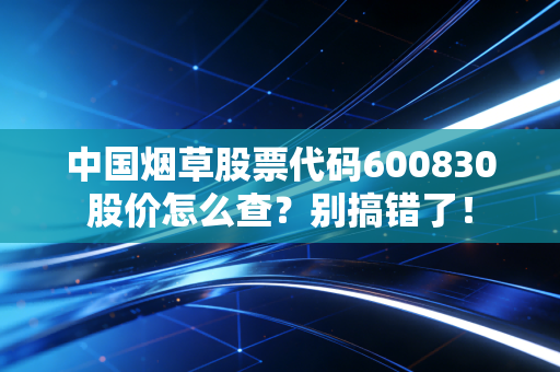 中国烟草股票代码600830股价怎么查？别搞错了！