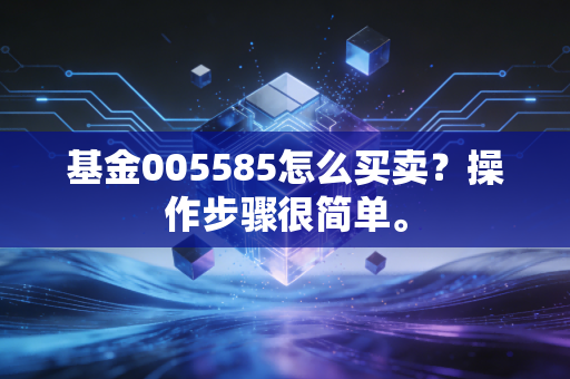 基金005585怎么买卖？操作步骤很简单。