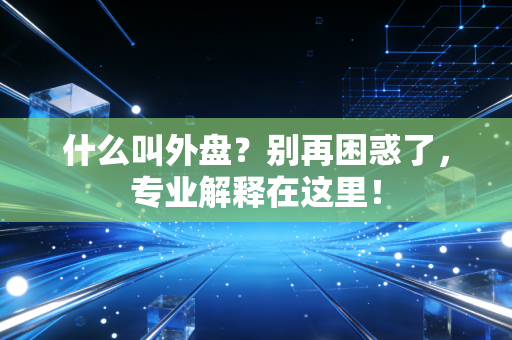 什么叫外盘？别再困惑了，专业解释在这里！