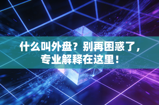 什么叫外盘？别再困惑了，专业解释在这里！