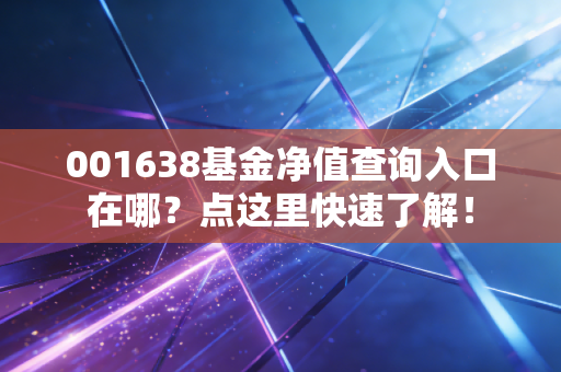 001638基金净值查询入口在哪？点这里快速了解！