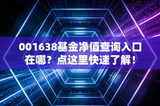 001638基金净值查询入口在哪？点这里快速了解！