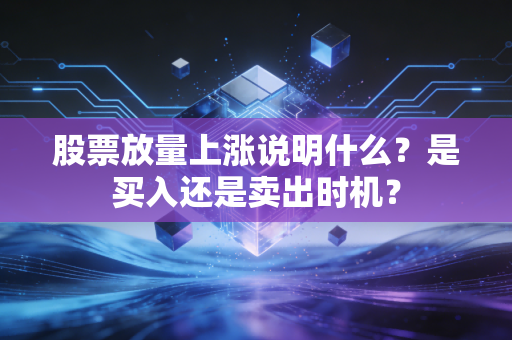 股票放量上涨说明什么?是买入还是卖出时机?