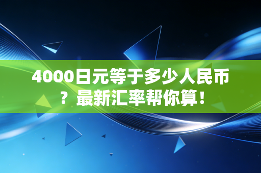 4000日元等于多少人民币？最新汇率帮你算！