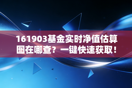 161903基金实时净值估算图在哪查？一键快速获取！