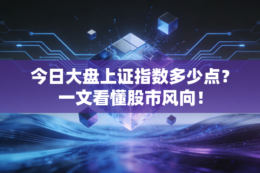 今日大盘上证指数多少点？一文看懂股市风向！